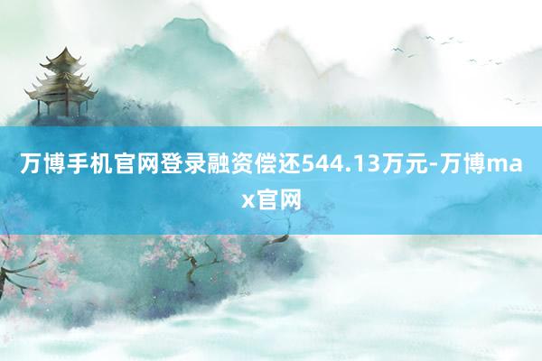 万博手机官网登录融资偿还544.13万元-万博max官网