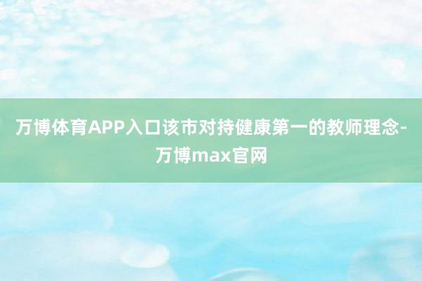 万博体育APP入口该市对持健康第一的教师理念-万博max官网