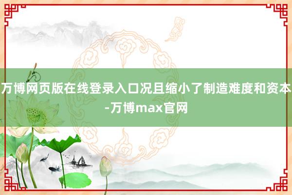 万博网页版在线登录入口况且缩小了制造难度和资本-万博max官网