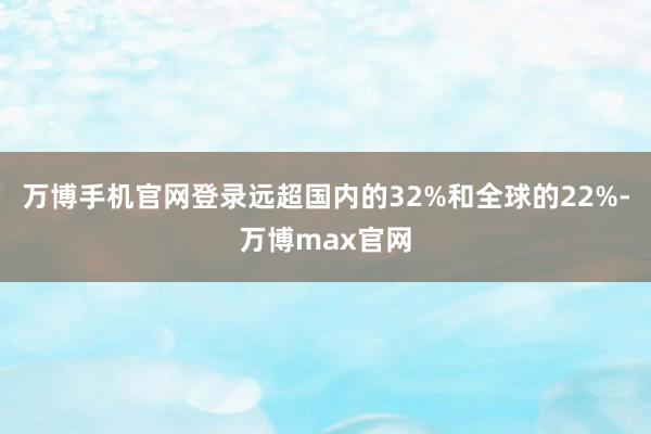 万博手机官网登录远超国内的32%和全球的22%-万博max官网