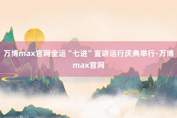 万博max官网全运“七进”宣讲运行庆典举行-万博max官网