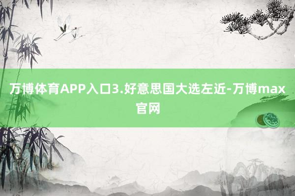 万博体育APP入口3.好意思国大选左近-万博max官网