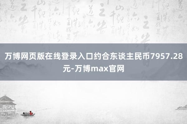 万博网页版在线登录入口约合东谈主民币7957.28元-万博max官网