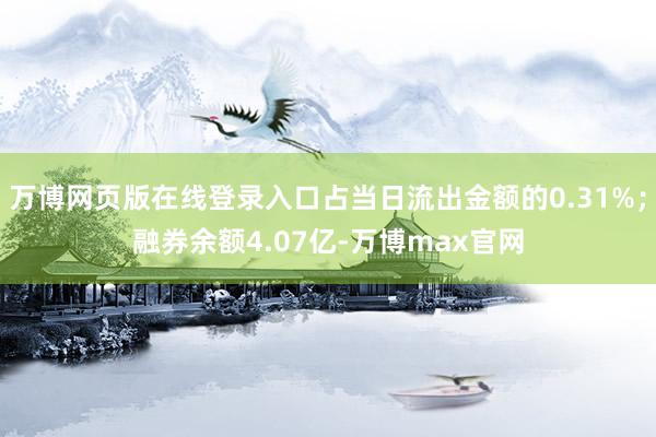 万博网页版在线登录入口占当日流出金额的0.31%；融券余额4.07亿-万博max官网