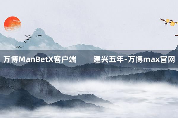 万博ManBetX客户端        建兴五年-万博max官网