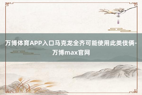 万博体育APP入口马克龙全齐可能使用此类伎俩-万博max官网