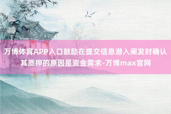 万博体育APP入口鼓励在提交信息潜入阐发时确认其质押的原因是资金需求-万博max官网