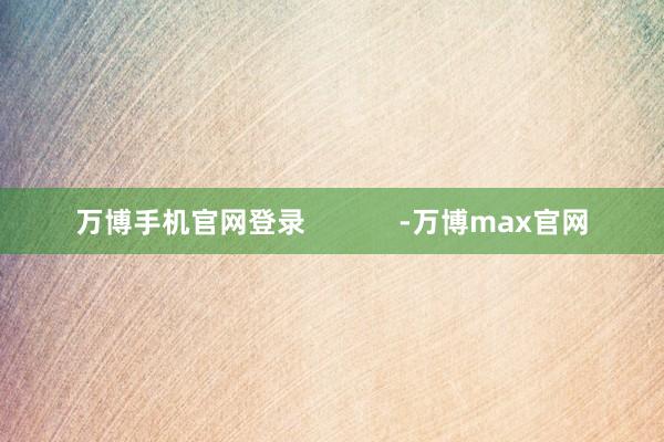 万博手机官网登录            -万博max官网