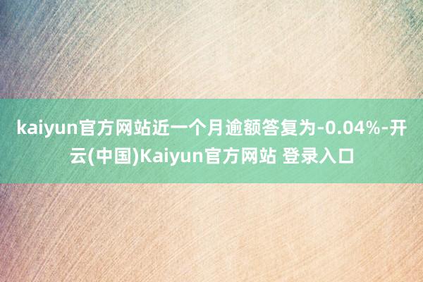 kaiyun官方网站近一个月逾额答复为-0.04%-开云(中国)Kaiyun官方网站 登录入口