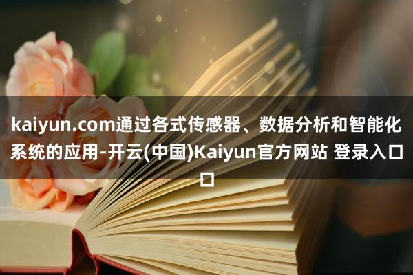 kaiyun.com通过各式传感器、数据分析和智能化系统的应用-开云(中国)Kaiyun官方网站 登录入口